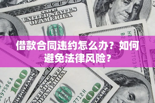 北京借款合同违约怎么办？如何避免法律风险？