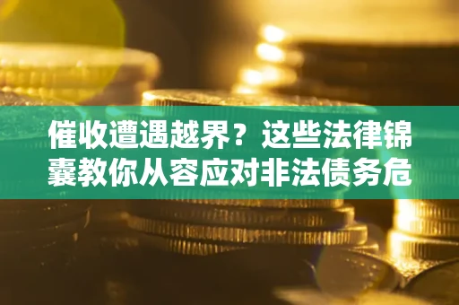 北京催收遭遇越界？这些法律锦囊教你从容应对非法债务危机
