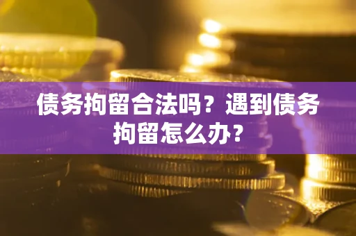 北京债务拘留合法吗？遇到债务拘留怎么办？