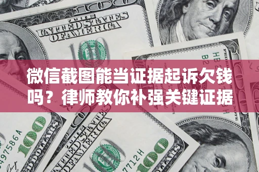 北京微信截图能当证据起诉欠钱吗？律师教你补强关键证据