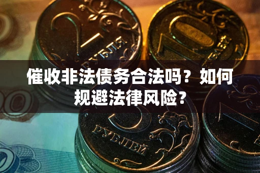 北京催收非法债务合法吗？如何规避法律风险？