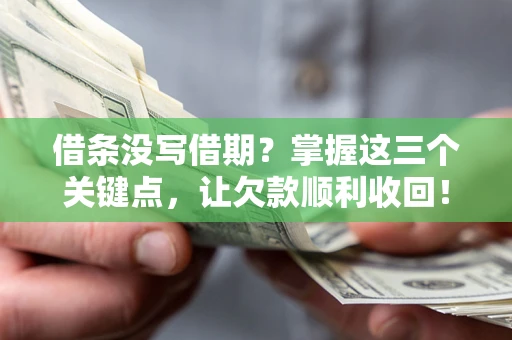 北京借条没写借期？掌握这三个关键点，让欠款顺利收回！
