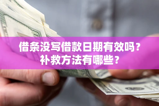 北京借条没写借款日期有效吗?补救方法有哪些? 北京借条没写借款日期有效吗?补救方法有哪些?