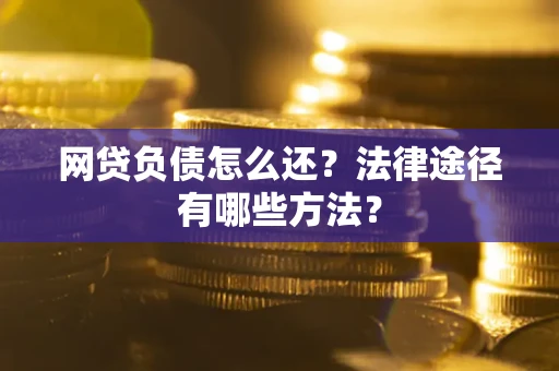 北京网贷负债怎么还？法律途径有哪些方法？