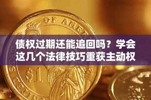 北京债权过期还能追回吗？学会这几个法律技巧重获主动权