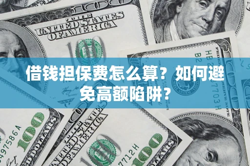 北京借钱担保费怎么算？如何避免高额陷阱？