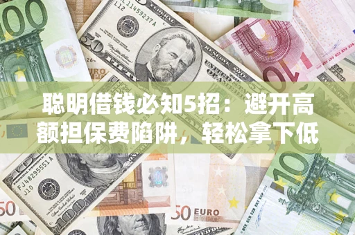 北京聪明借钱必知5招：避开高额担保费陷阱，轻松拿下低息贷款