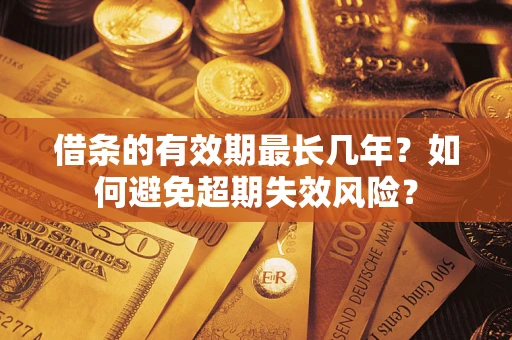 北京借条的有效期最长几年？如何避免超期失效风险？