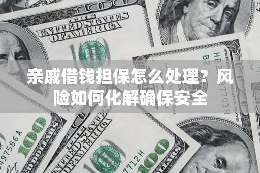 北京亲戚借钱担保怎么处理？风险如何化解确保安全