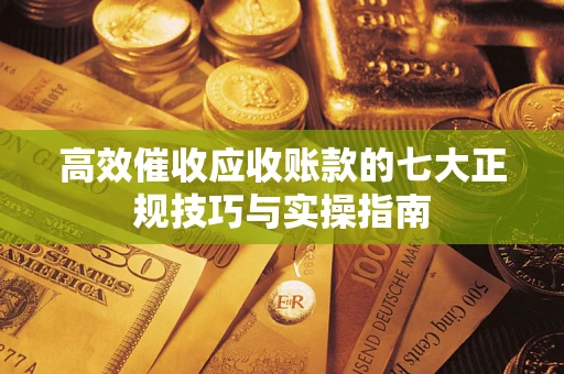 北京高效催收应收账款的七大正规技巧与实操指南