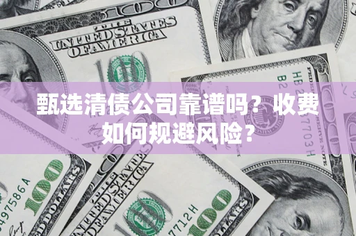 北京甄选清债公司靠谱吗？收费如何规避风险？