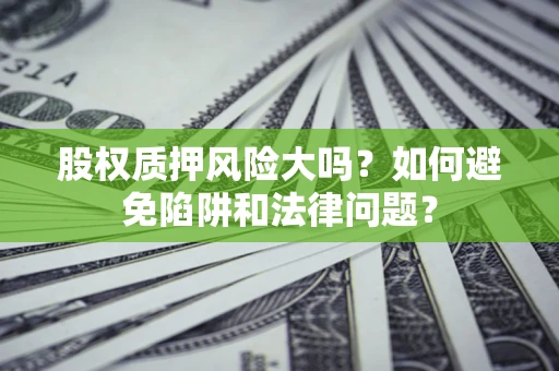 北京股权质押风险大吗？如何避免陷阱和法律问题？