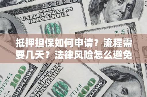 北京抵押担保如何申请？流程需要几天？法律风险怎么避免？避坑指南