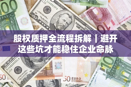 北京股权质押全流程拆解｜避开这些坑才能稳住企业命脉