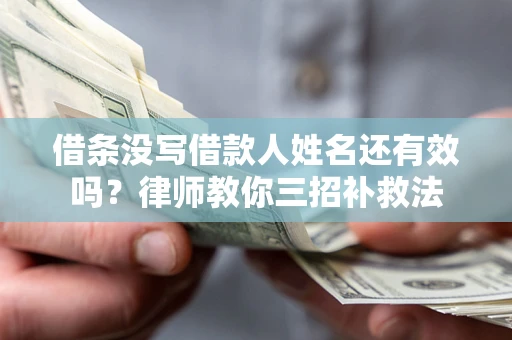 北京借条没写借款人姓名还有效吗？律师教你三招补救法