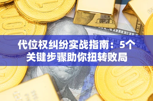北京代位权纠纷实战指南：5个关键步骤助你扭转败局