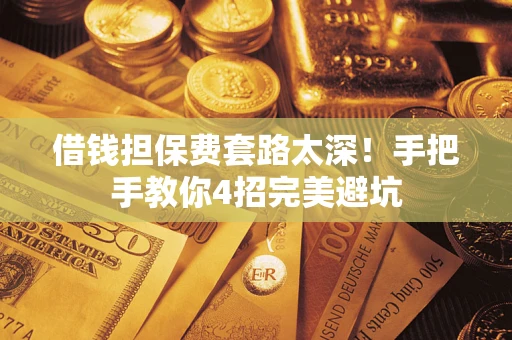 北京借钱担保费套路太深！手把手教你4招完美避坑