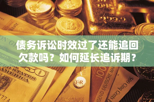 北京债务诉讼时效过了还能追回欠款吗？如何延长追诉期？