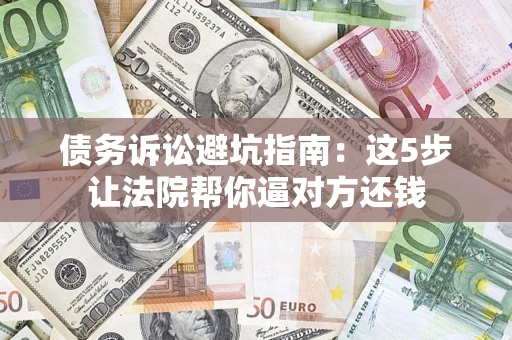 北京债务诉讼避坑指南：这5步让法院帮你逼对方还钱