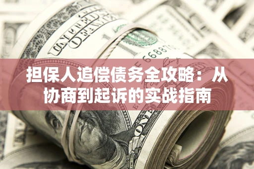 北京担保人追偿债务全攻略:从协商到起诉的实战指南 北京担保人追偿债务全攻略:从协商到起诉的实战指南