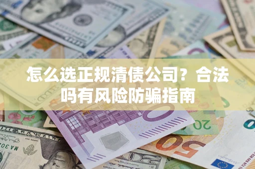 北京怎么选正规清债公司？合法吗有风险防骗指南