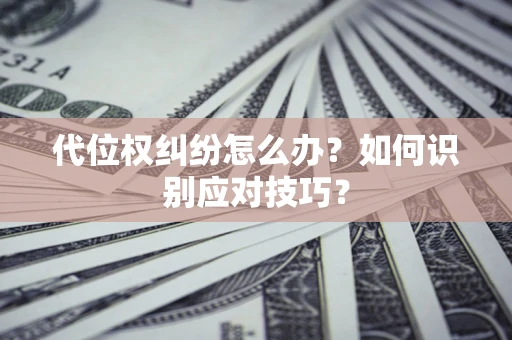 北京代位权纠纷怎么办？如何识别应对技巧？