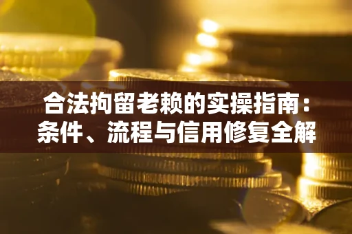 北京合法拘留老赖的实操指南：条件、流程与信用修复全解析