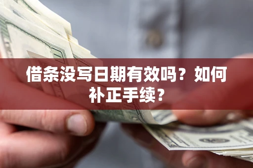 北京借条没写日期有效吗？如何补正手续？