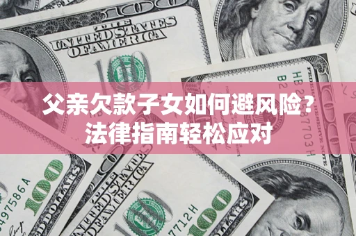 北京父亲欠款子女如何避风险？法律指南轻松应对