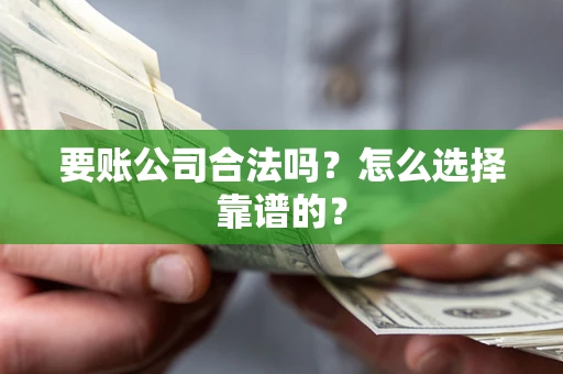 北京要账公司合法吗？怎么选择靠谱的？