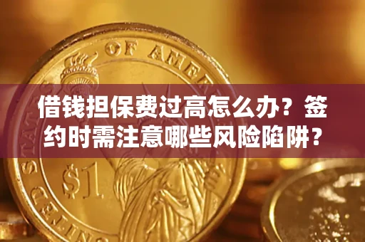 北京借钱担保费过高怎么办？签约时需注意哪些风险陷阱？