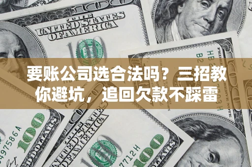 北京要账公司选合法吗？三招教你避坑，追回欠款不踩雷
