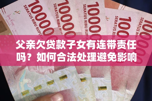 北京父亲欠贷款子女有连带责任吗？如何合法处理避免影响？