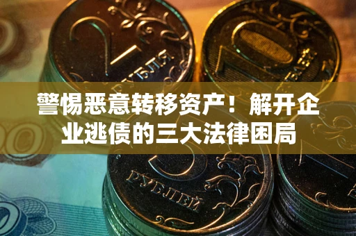 北京警惕恶意转移资产！解开企业逃债的三大法律困局