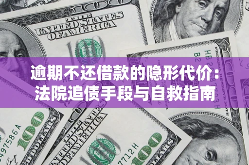 北京逾期不还借款的隐形代价：法院追债手段与自救指南