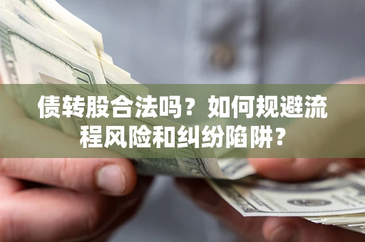 北京债转股合法吗？如何规避流程风险和纠纷陷阱？