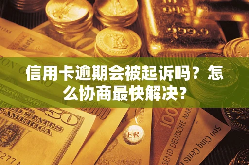 北京信用卡逾期会被起诉吗？怎么协商最快解决？