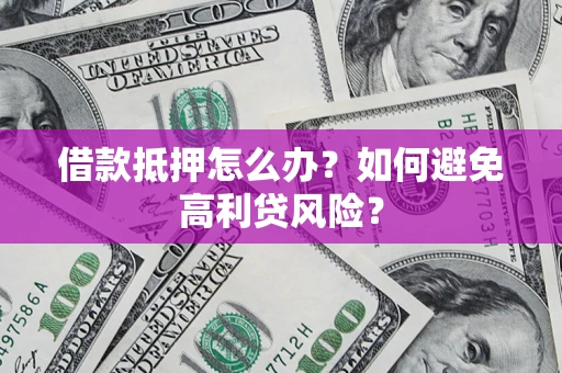 北京借款抵押怎么办？如何避免高利贷风险？