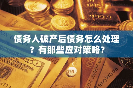 北京债务人破产后债务怎么处理？有那些应对策略？