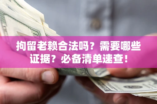 北京拘留老赖合法吗？需要哪些证据？必备清单速查！