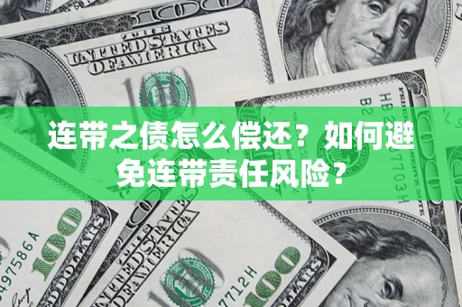 北京连带之债怎么偿还？如何避免连带责任风险？