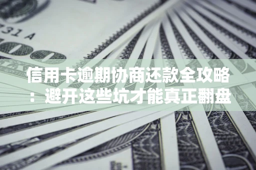 北京信用卡逾期协商还款全攻略：避开这些坑才能真正翻盘
