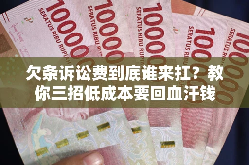 北京欠条诉讼费到底谁来扛？教你三招低成本要回血汗钱
